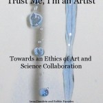 “Trust Me, I’m an Artist: Towards an Ethics of Art and Science Collaboration”: the new book by Anna Dumitriu and Bobbie Farsides